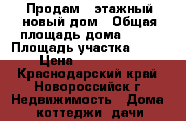 Продам 2 этажный новый дом › Общая площадь дома ­ 140 › Площадь участка ­ 300 › Цена ­ 6 500 000 - Краснодарский край, Новороссийск г. Недвижимость » Дома, коттеджи, дачи продажа   . Краснодарский край